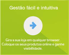 Gestão fácil e intuitiva - Gira a sua loja em qualquer browser. Coloque os seus produtos online e ganhe visibilidade.